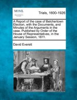 A Report of the Case of Belchertown Election, with the Documents, and Minutes of the Arguments in the Case. Published by Order of the House of Represe