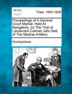 Proceedings of a General Court Martial, Held at Bangalore, on the Trial of Lieutenant Colonel John Bell, of the Madras Artillery
