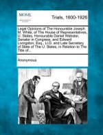 Legal Opinions of the Honourable Joseph M. White, of the House of Representatives, U. States, Honourable Daniel Webster, Senator in Congress, and Edwa