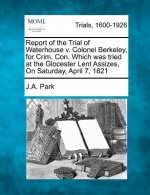 Report of the Trial of Waterhouse V. Colonel Berkeley, for Crim. Con. Which Was Tried at the Glocester Lent Assizes, on Saturday, April 7, 1821