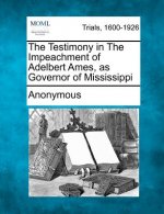 The Testimony in the Impeachment of Adelbert Ames, as Governor of Mississippi