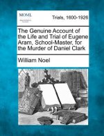 The Genuine Account of the Life and Trial of Eugene Aram, School-Master, for the Murder of Daniel Clark