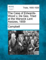 The Case of Edwards-Wood V. de Gex, Tried at the Warwick Lent Assizes, 1859