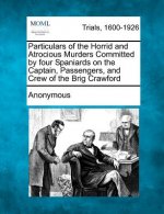Particulars of the Horrid and Atrocious Murders Committed by Four Spaniards on the Captain, Passengers, and Crew of the Brig Crawford