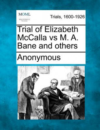 Trial of Elizabeth McCalla Vs M. A. Bane and Others