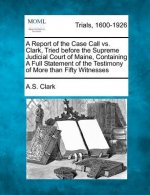 A Report of the Case Call vs. Clark, Tried Before the Supreme Judicial Court of Maine, Containing a Full Statement of the Testimony of More Than Fifty