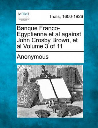 Banque Franco-Egyptienne et al Against John Crosby Brown, et al Volume 3 of 11