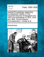 Judicial Proceedings Respecting Constitutional Validity of the Industrial Disputes Investigation ACT, 1907 and Amendents of 1910, 1918 and 1920. Toron