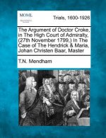 The Argument of Doctor Croke, in the High Court of Admiralty, (27th November 1799, ) in the Case of the Hendrick & Maria, Johan Christen Baar, Master