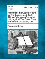 Account of the Case Brought by the Eastern and South African Telegraph Company, Ltd., Against the Cape Town Tramway Companies, Ltd
