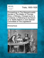 Proceedings in the Massachusetts Senate in the Matter of Thomas Drew, a Witness, Charged as for a Contempt, in Refusing to Be Sworn or to Testify Befo