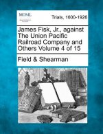 James Fisk, Jr., Against the Union Pacific Railroad Company and Others Volume 4 of 15