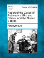Report of the Cases of Robinson V. Bird and Others, and the Queen V. Birds