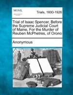 Trial of Isaac Spencer, Before the Supreme Judicial Court of Maine, for the Murder of Reuben McPhetres, of Orono