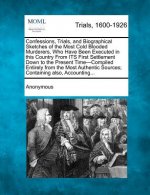 Confessions, Trials, and Biographical Sketches of the Most Cold Blooded Murderers, Who Have Been Executed in This Country from Its First Settlement Do