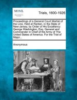 Proceedings of a General Court Martial of the Line, Held at Raritan, in the State of New-Jersey, by Order of His Excellency George Washington, Esq. Ge