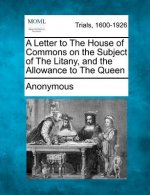A Letter to the House of Commons on the Subject of the Litany, and the Allowance to the Queen