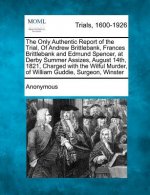 The Only Authentic Report of the Trial, of Andrew Brittlebank, Frances Brittlebank and Edmund Spencer, at Derby Summer Assizes, August 14th, 1821, Cha