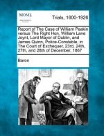 Report of the Case of William Peakin Versus the Right Hon. William Lane Joynt, Lord Mayor of Dublin, and James Quinn, Police-Constable, in the Court o