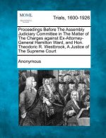 Proceedings Before the Assembly Judiciary Committee in the Matter of the Charges Against Ex-Attorney-General Hamilton Ward, and Hon. Theodoric R. West