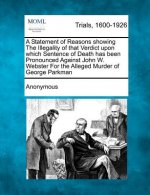 A Statement of Reasons Showing the Illegality of That Verdict Upon Which Sentence of Death Has Been Pronounced Against John W. Webster for the Alleged