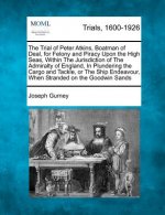 The Trial of Peter Atkins, Boatman of Deal, for Felony and Piracy Upon the High Seas, Within the Jurisdiction of the Admiralty of England, in Plunderi