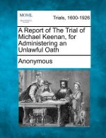 A Report of the Trial of Michael Keenan, for Administering an Unlawful Oath