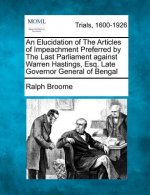An Elucidation of the Articles of Impeachment Preferred by the Last Parliament Against Warren Hastings, Esq. Late Governor General of Bengal