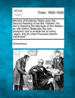 Minutes of Evidence Taken Upon the Second Reading of the Bill, Intituled an ACT to Dissolve the Marriage of Ann Batters by with Arthur Battersby Her N
