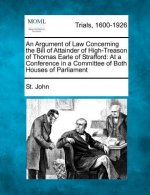 An Argument of Law Concerning the Bill of Attainder of High-Treason of Thomas Earle of Strafford: At a Conference in a Committee of Both Houses of Par
