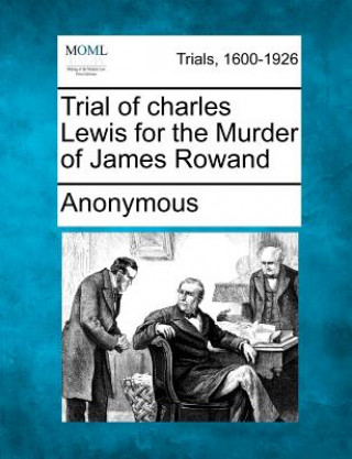 Trial of Charles Lewis for the Murder of James Rowand
