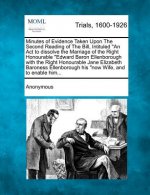 Minutes of Evidence Taken Upon the Second Reading of the Bill, Intituled an ACT to Dissolve the Marriage of the Right Honourable Edward Baron Ellenbor