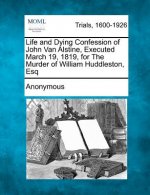 Life and Dying Confession of John Van Alstine, Executed March 19, 1819, for the Murder of William Huddleston, Esq