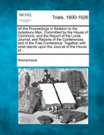 All the Proceedings in Relation to the Aylesbury-Men, Committed by the House of Commons: And the Report of the Lords Journal, and Reports of the Confe