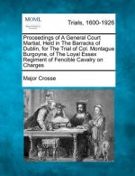 Proceedings of a General Court Martial, Held in the Barracks of Dublin, for the Trial of Col. Montague Burgoyne, of the Loyal Essex Regiment of Fencib