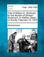 Trial of William E. Sturtivant for the Murder of Simeon Sturtevant, in Halifax, Mass., on Sundy, February 15, 1874