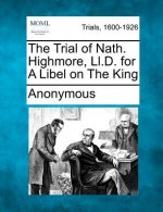 The Trial of Nath. Highmore, LL.D. for a Libel on the King