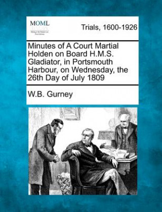 Minutes of a Court Martial Holden on Board H.M.S. Gladiator, in Portsmouth Harbour, on Wednesday, the 26th Day of July 1809