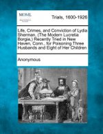 Life, Crimes, and Conviction of Lydia Sherman, (the Modern Lucretia Borgia, ) Recently Tried in New Haven, Conn., for Poisoning Three Husbands and Eig