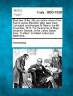 Sketches of the Life, and a Narrative of the Trial of James Hamilton Who Was Tried, Convicted, and Hanged at Albany, the 6th November, 1818. for the M