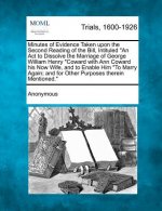 Minutes of Evidence Taken Upon the Second Reading of the Bill, Intituled an ACT to Dissolve the Marriage of George William Henry Coward with Ann Cowar