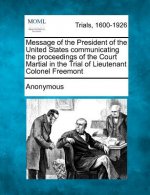 Message of the President of the United States Communicating the Proceedings of the Court Martial in the Trial of Lieutenant Colonel Freemont