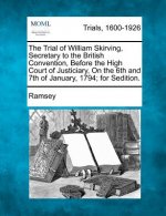 The Trial of William Skirving, Secretary to the British Convention, Before the High Court of Justiciary, on the 6th and 7th of January, 1794; For Sedi