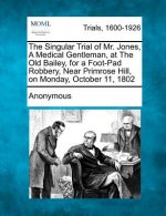 The Singular Trial of Mr. Jones, a Medical Gentleman, at the Old Bailey, for a Foot-Pad Robbery, Near Primrose Hill, on Monday, October 11, 1802