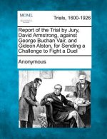 Report of the Trial by Jury, David Armstrong, Against George Buchan Vair, and Gideon Alston, for Sending a Challenge to Fight a Duel