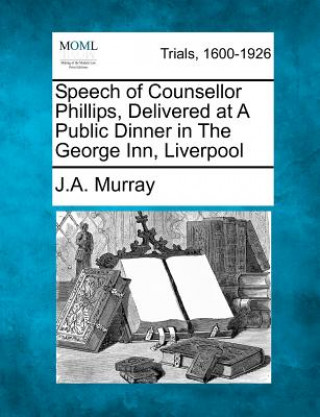 Speech of Counsellor Phillips, Delivered at a Public Dinner in the George Inn, Liverpool