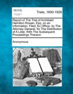 Report of the Trial of Archibald Hamilton Rowan, Esq. on an Information, Filed, Ex Officio, by the Attorney General, for the Distribution of a Libel,