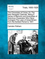 The Chronicles of Crime; Or, the New Newgate Calendar. Being a Series of Memoirs and Anecdotes of Notorious Characters Who Have Outraged the Laws of G