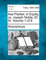 Asa Packer, in Equity, vs. Joseph Noble, et al. Volume 1 of 8