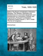 Before the Board of Arbitration Arbitration Between the Western Railroads and Brotherhood of Locomotive Engineers and Brotherhood of Locomotive Fireme